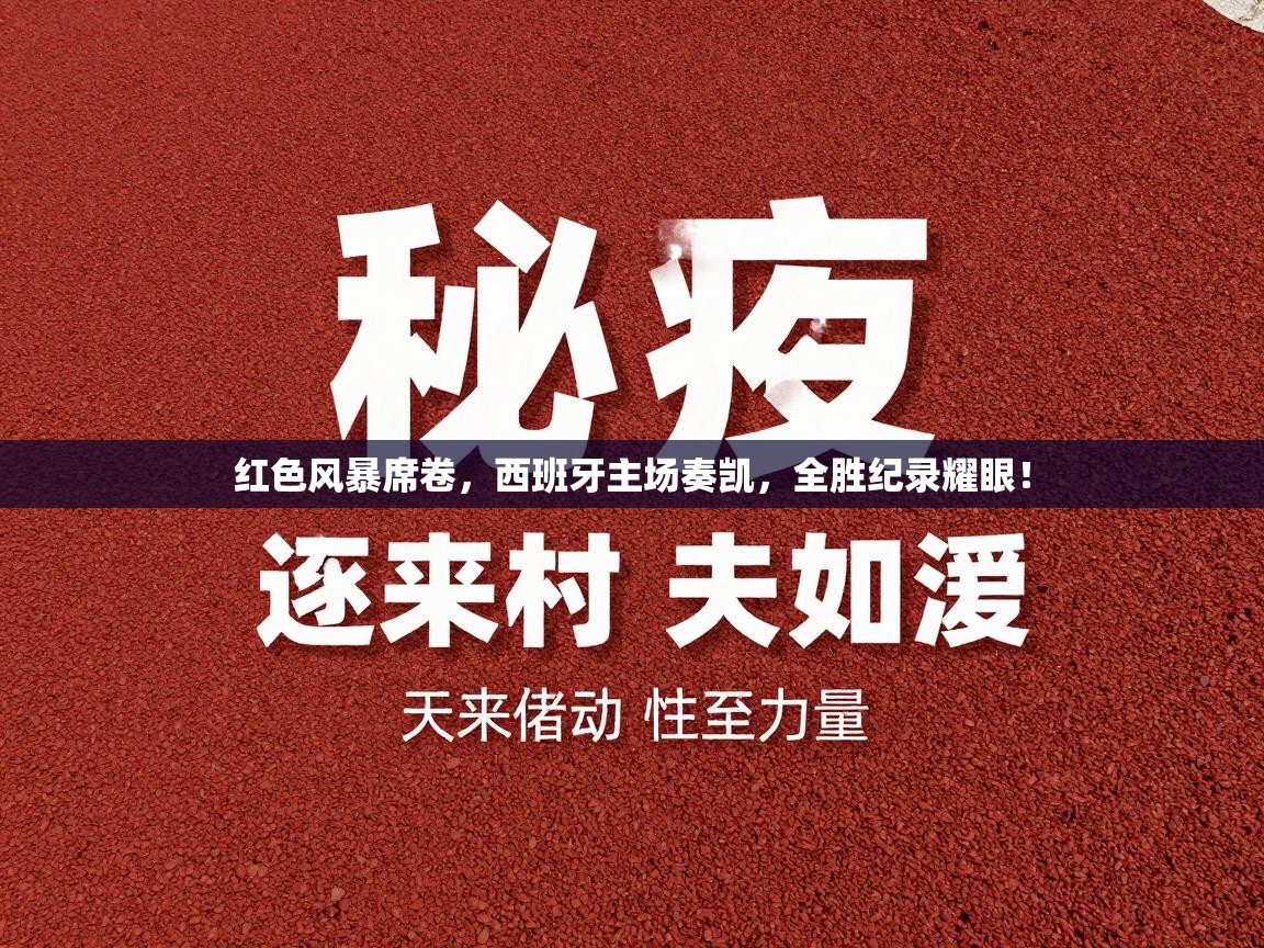 红色风暴席卷,西班牙主场奏凯,全胜纪录耀眼! 第1张