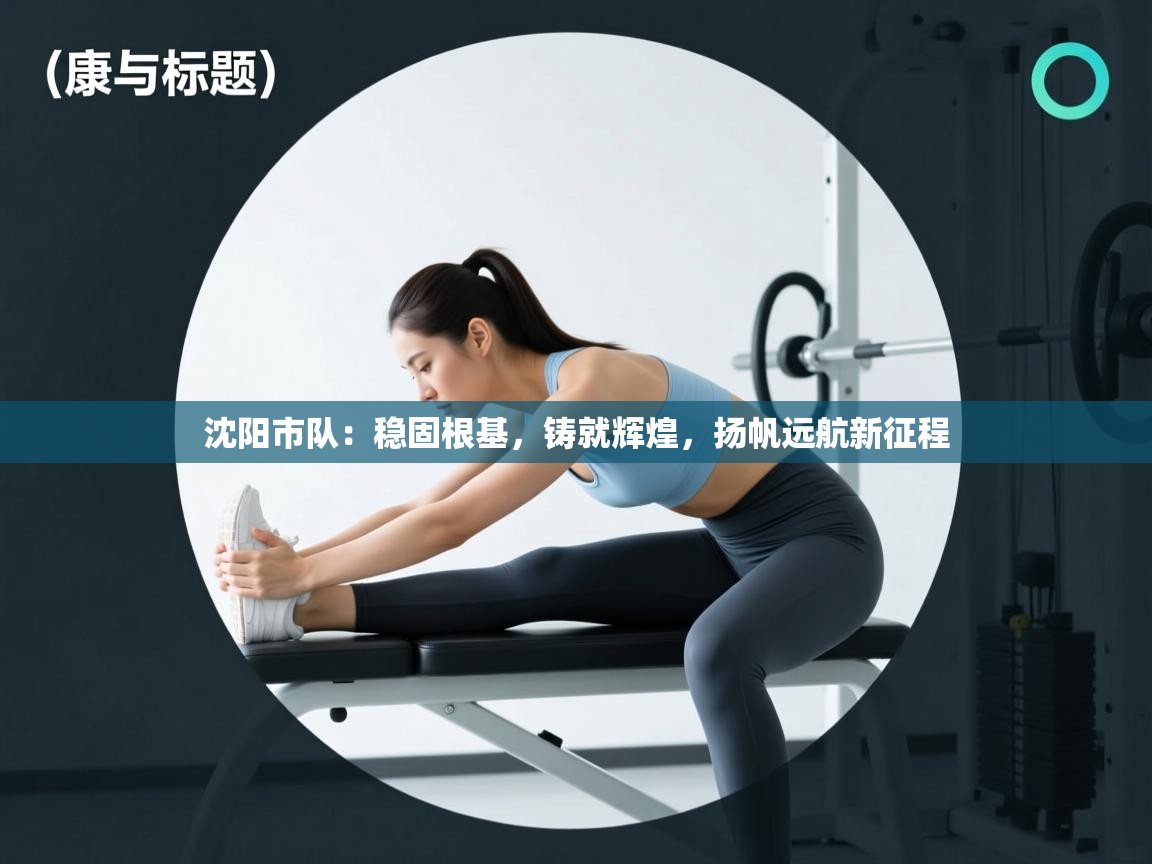 沈阳市队:稳固根基,铸就辉煌,扬帆远航新征程 第2张