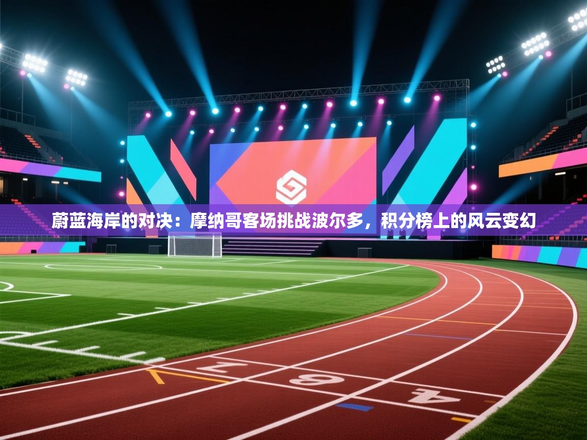 蔚蓝海岸的对决:摩纳哥客场挑战波尔多,积分榜上的风云变幻 第1张