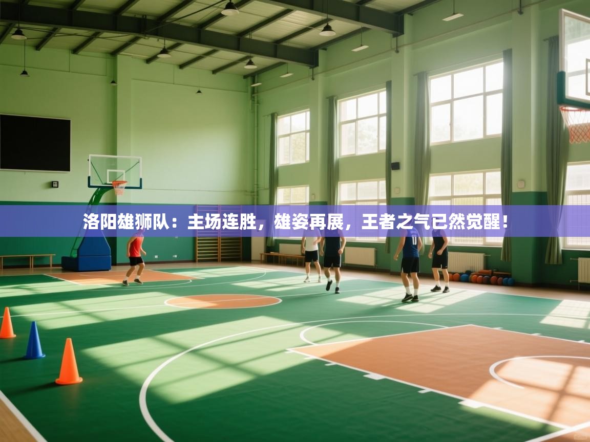 洛阳雄狮队：主场连胜，雄姿再展，王者之气已然觉醒！  第1张