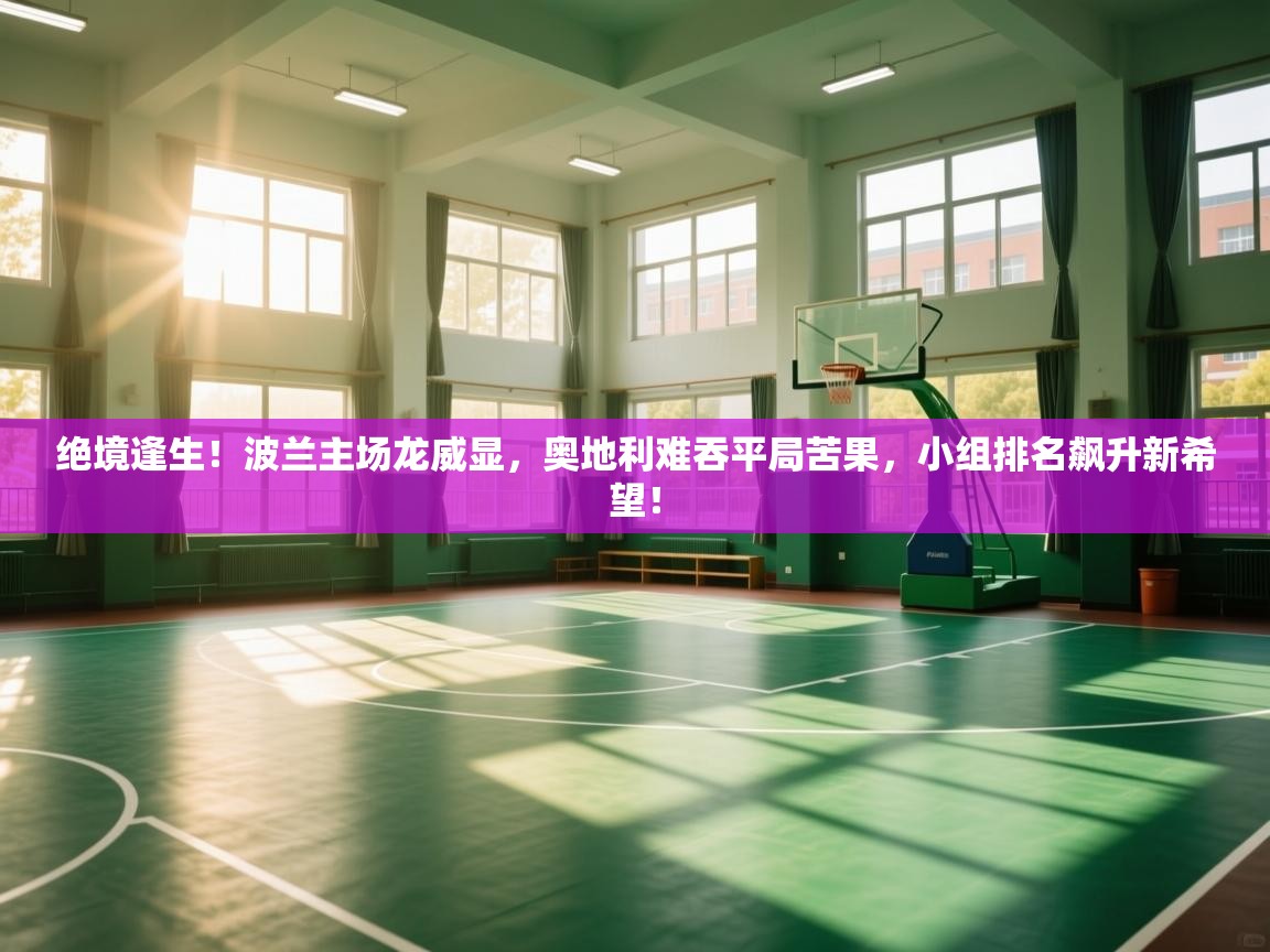 绝境逢生！波兰主场龙威显，奥地利难吞平局苦果，小组排名飙升新希望！  第1张