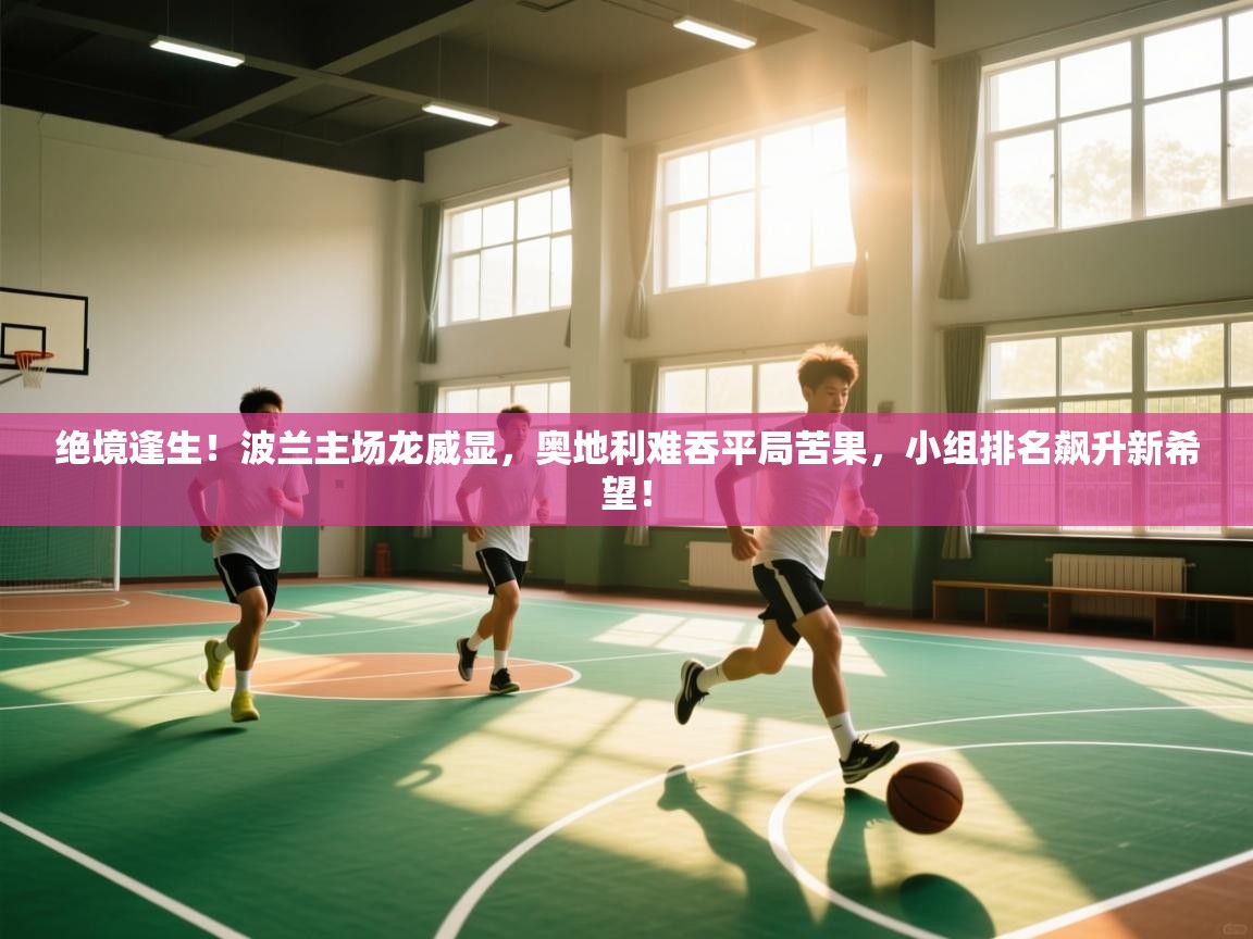 绝境逢生！波兰主场龙威显，奥地利难吞平局苦果，小组排名飙升新希望！  第2张