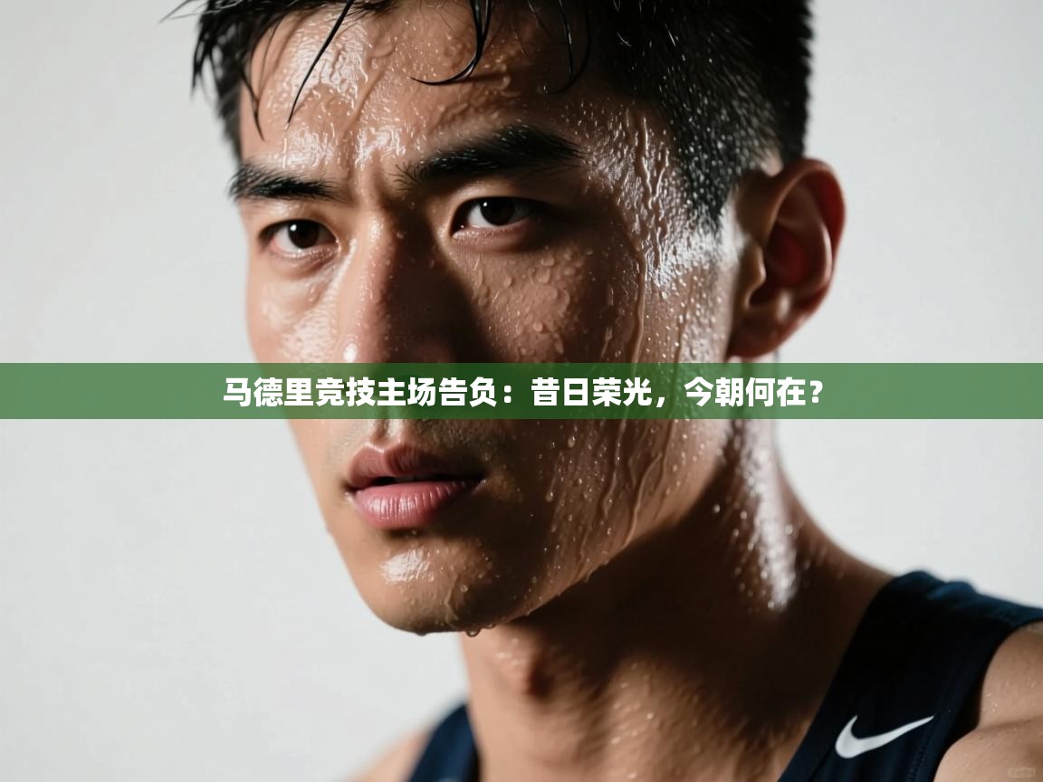 马德里竞技主场告负:昔日荣光,今朝何在? 第2张