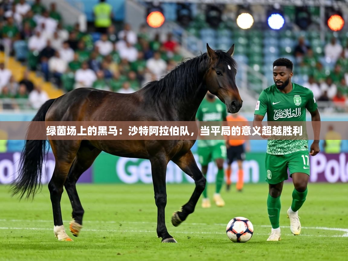 绿茵场上的黑马：沙特阿拉伯队，当平局的意义超越胜利  第1张